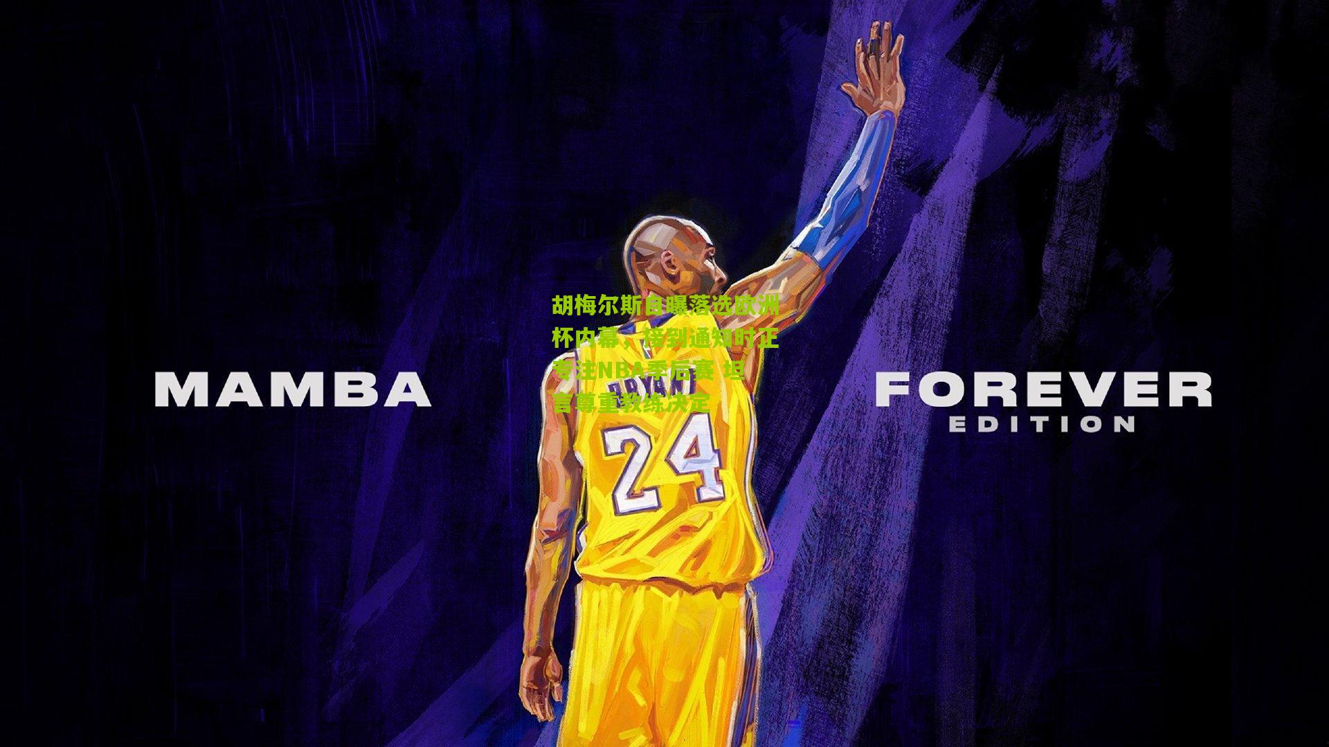 胡梅尔斯自曝落选欧洲杯内幕，接到通知时正专注NBA季后赛 坦言尊重教练决定