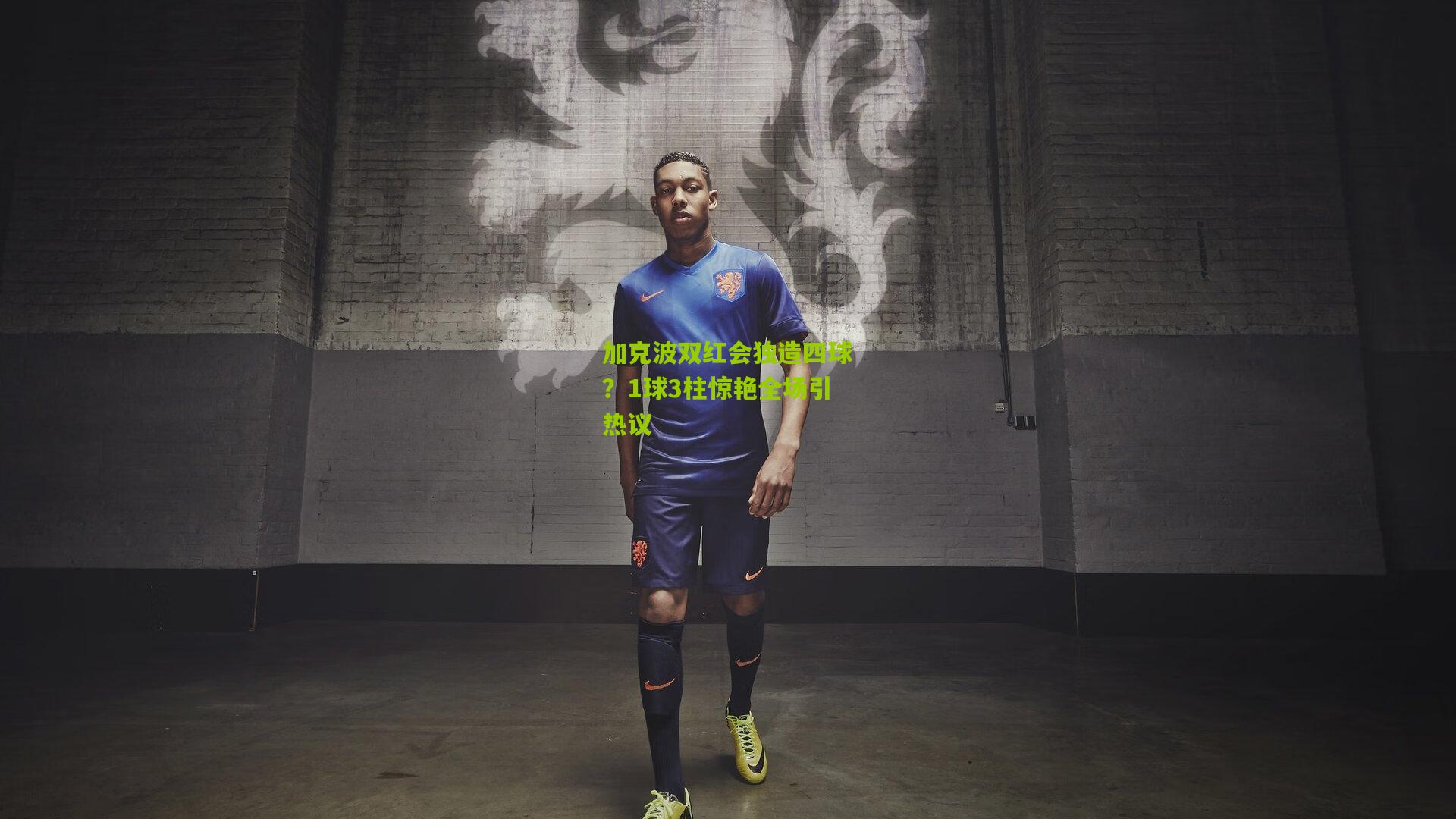 加克波双红会独造四球？1球3柱惊艳全场引热议