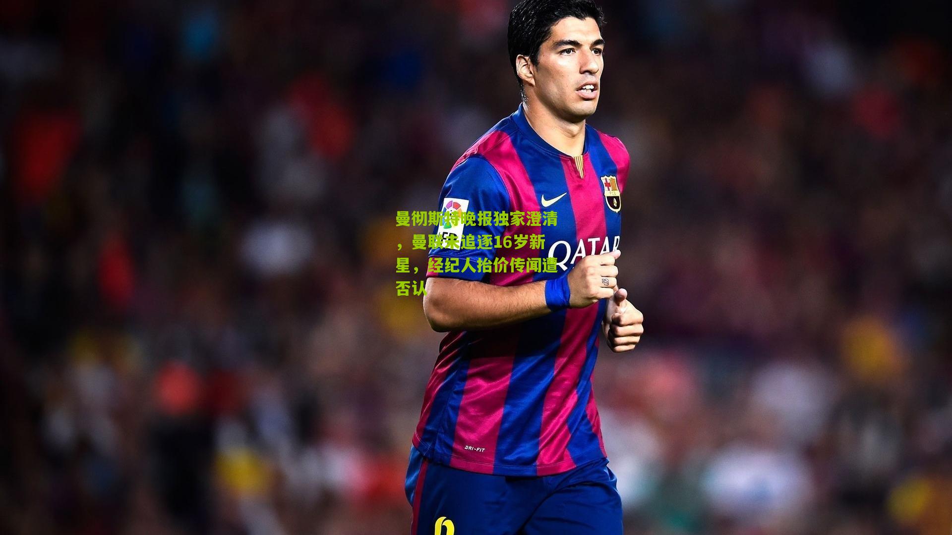 曼彻斯特晚报独家澄清，曼联未追逐16岁新星，经纪人抬价传闻遭否认