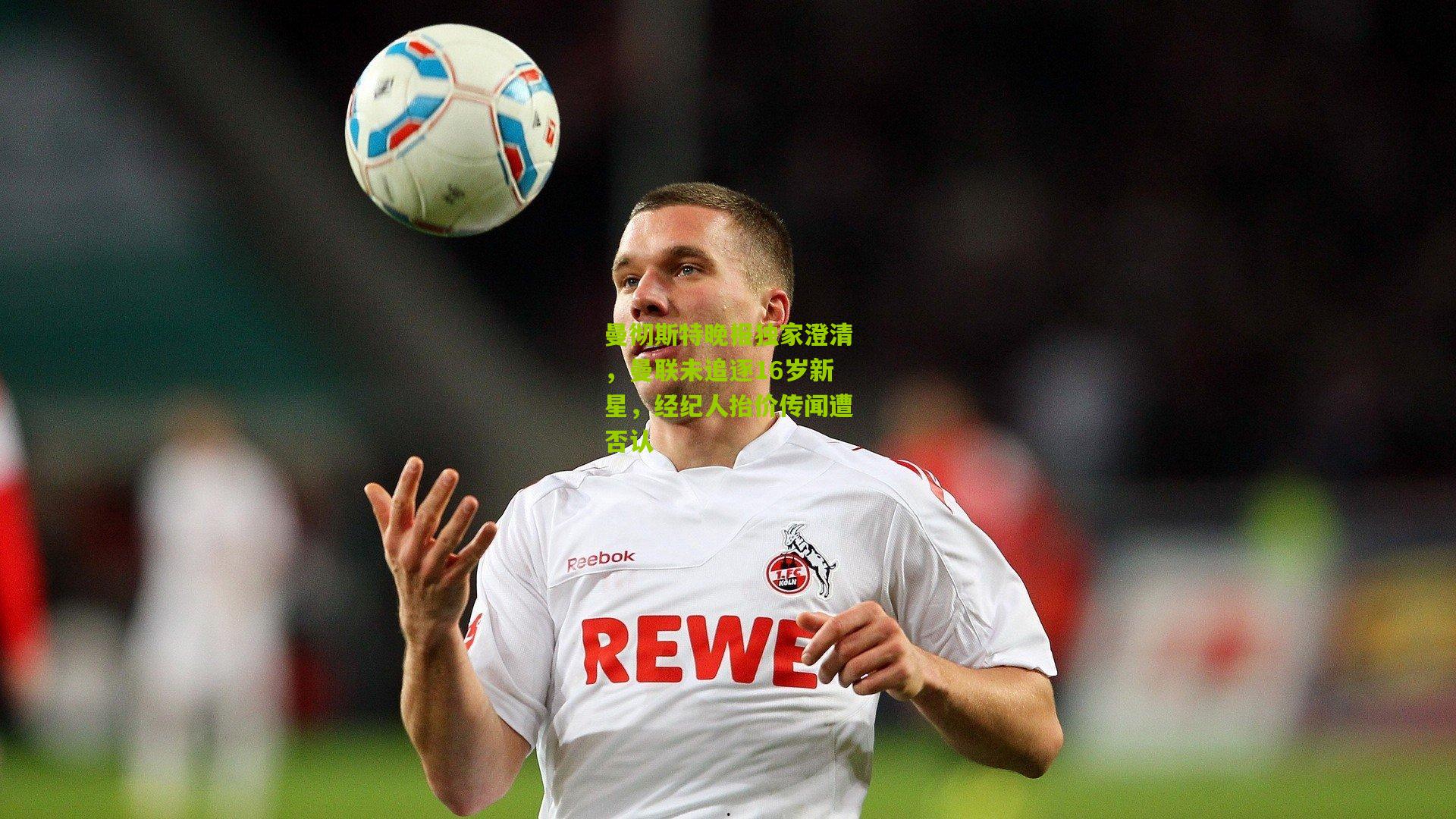 曼彻斯特晚报独家澄清，曼联未追逐16岁新星，经纪人抬价传闻遭否认