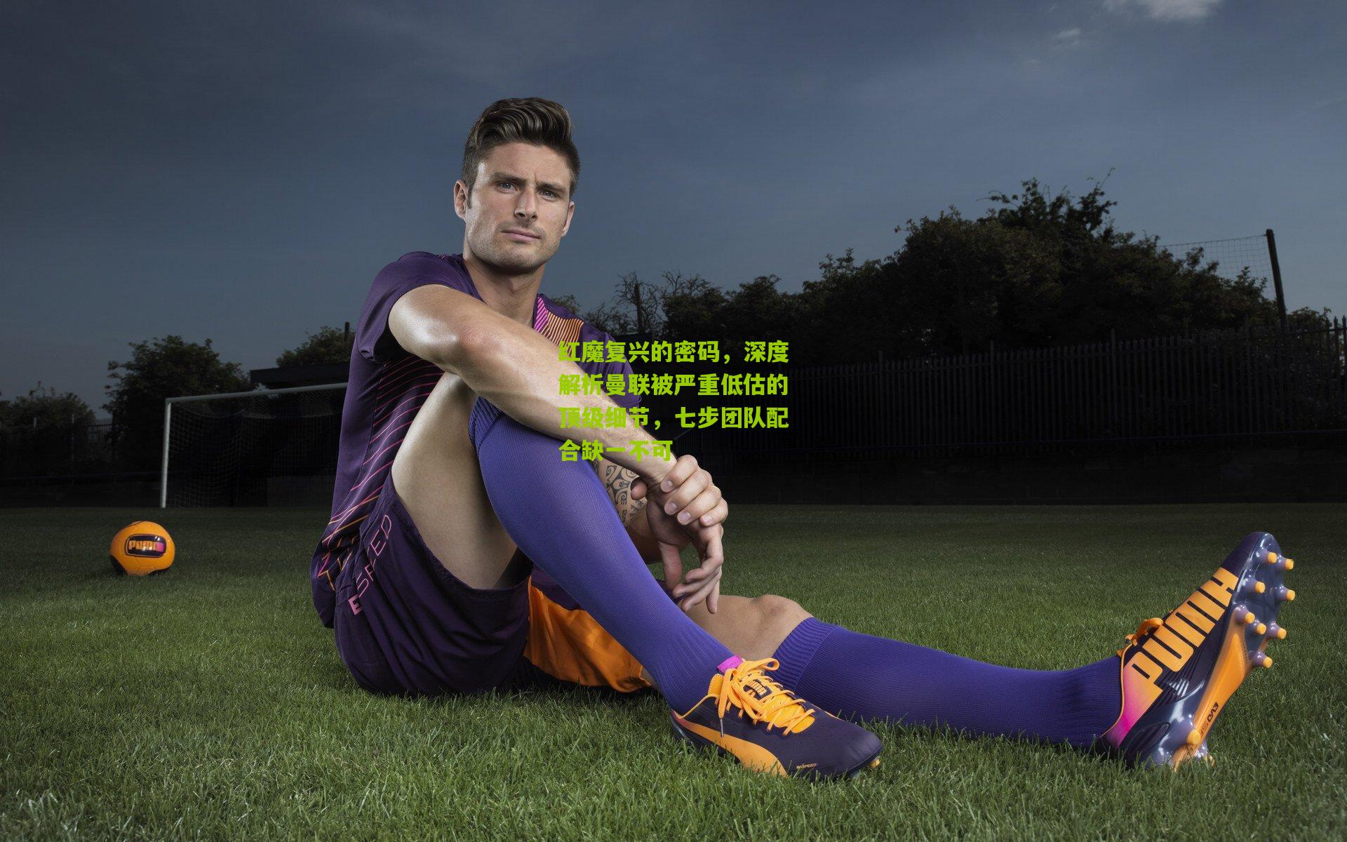 红魔复兴的密码，深度解析曼联被严重低估的顶级细节，七步团队配合缺一不可