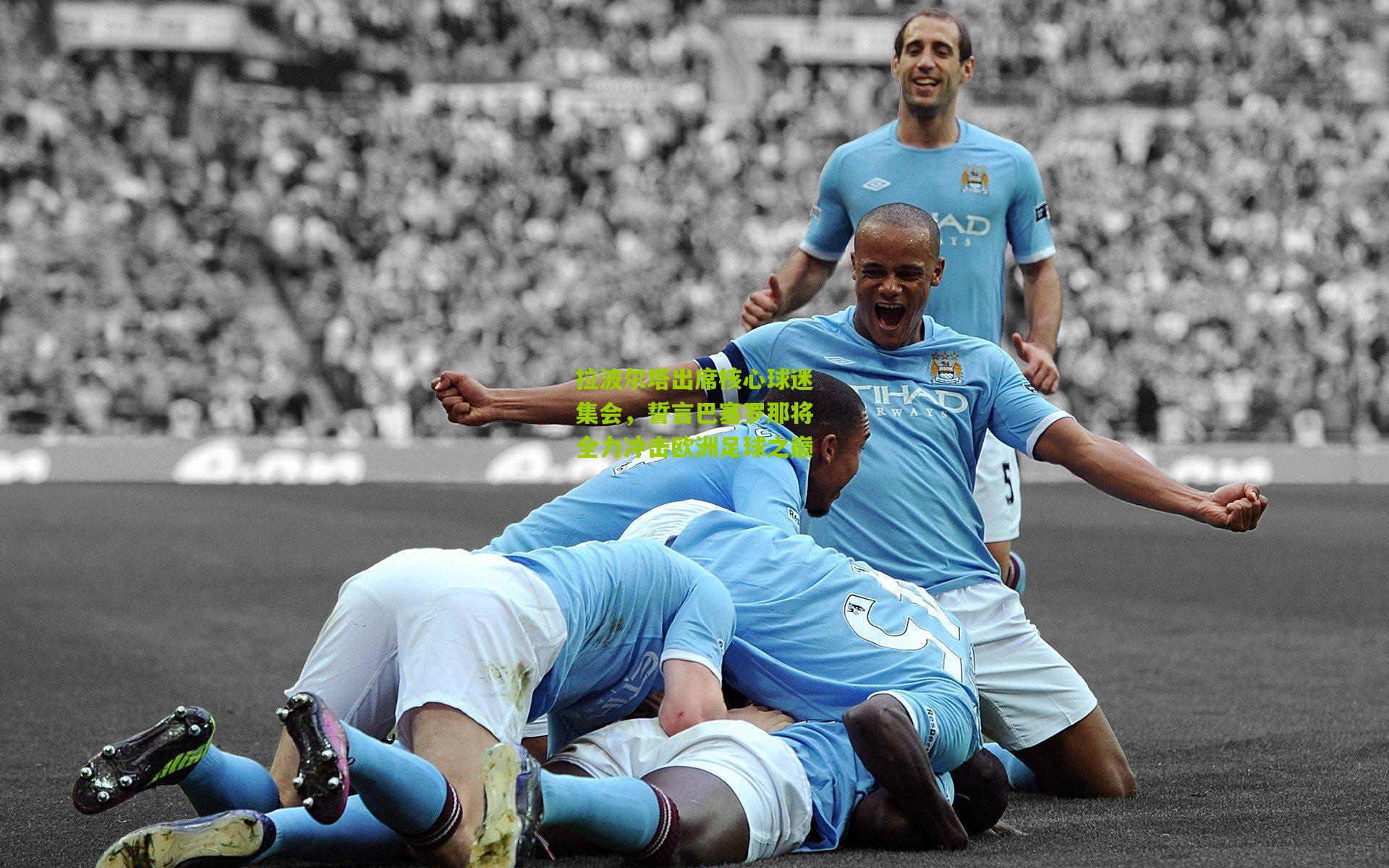 拉波尔塔出席核心球迷集会，誓言巴塞罗那将全力冲击欧洲足球之巅