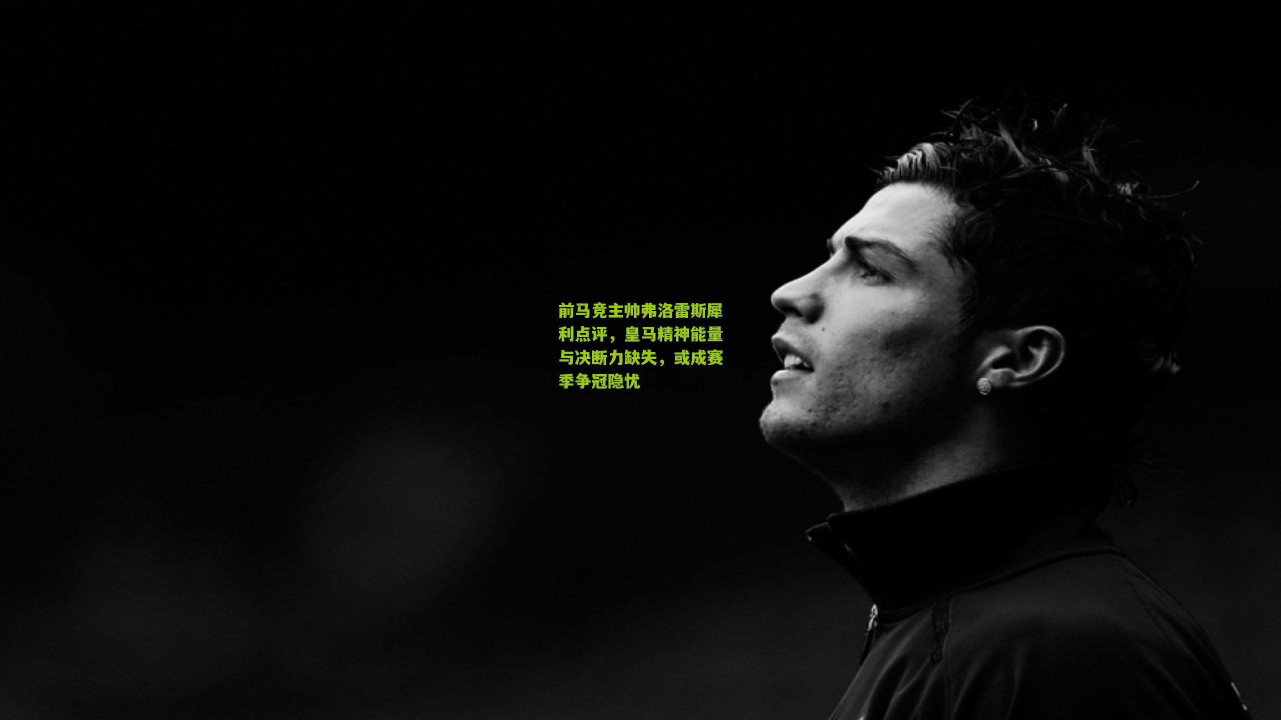 前马竞主帅弗洛雷斯犀利点评，皇马精神能量与决断力缺失，或成赛季争冠隐忧