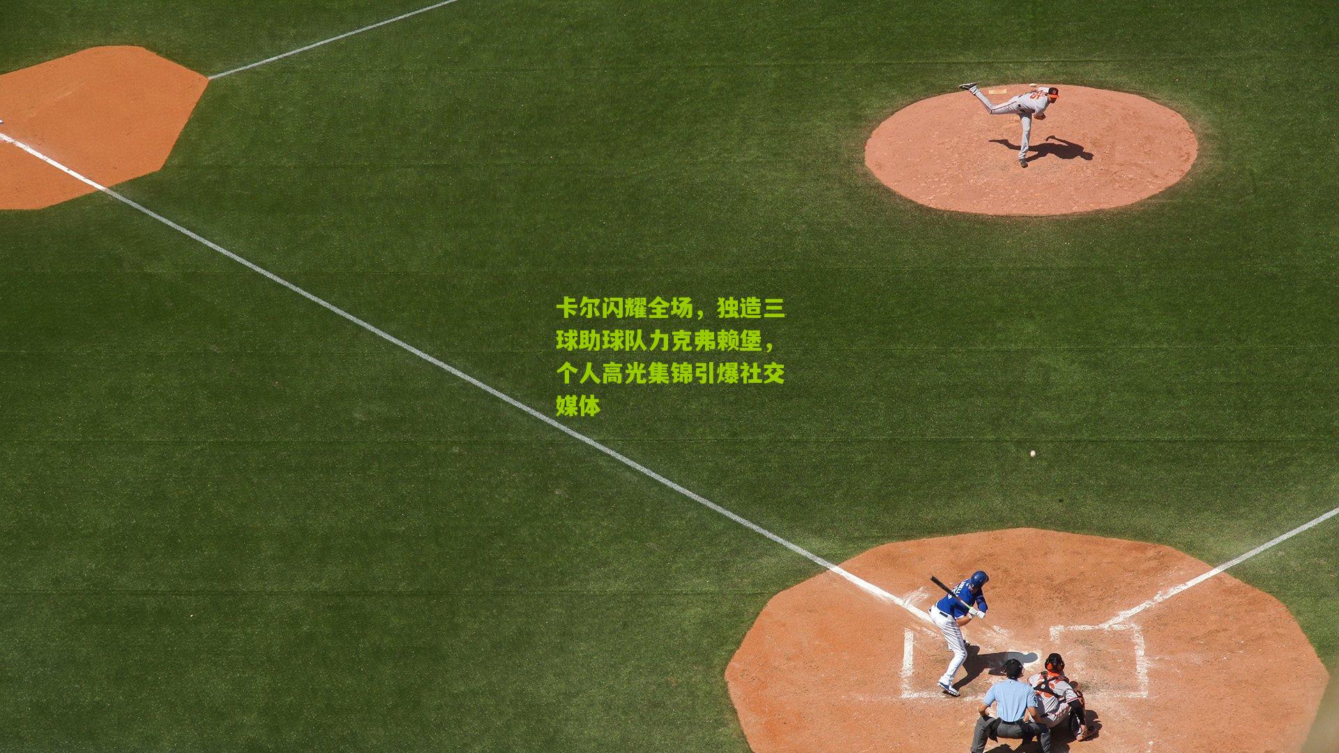 卡尔闪耀全场，独造三球助球队力克弗赖堡，个人高光集锦引爆社交媒体