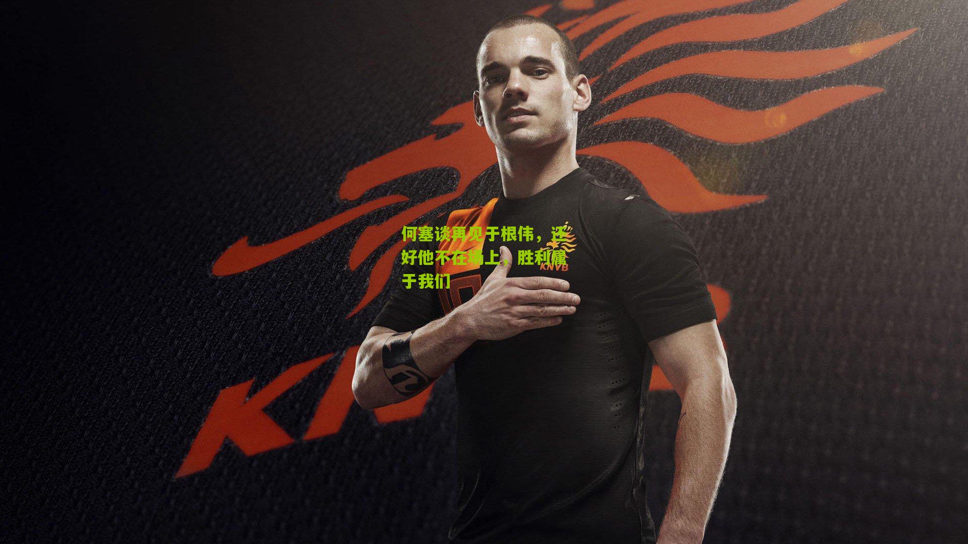 何塞谈再见于根伟，还好他不在场上，胜利属于我们