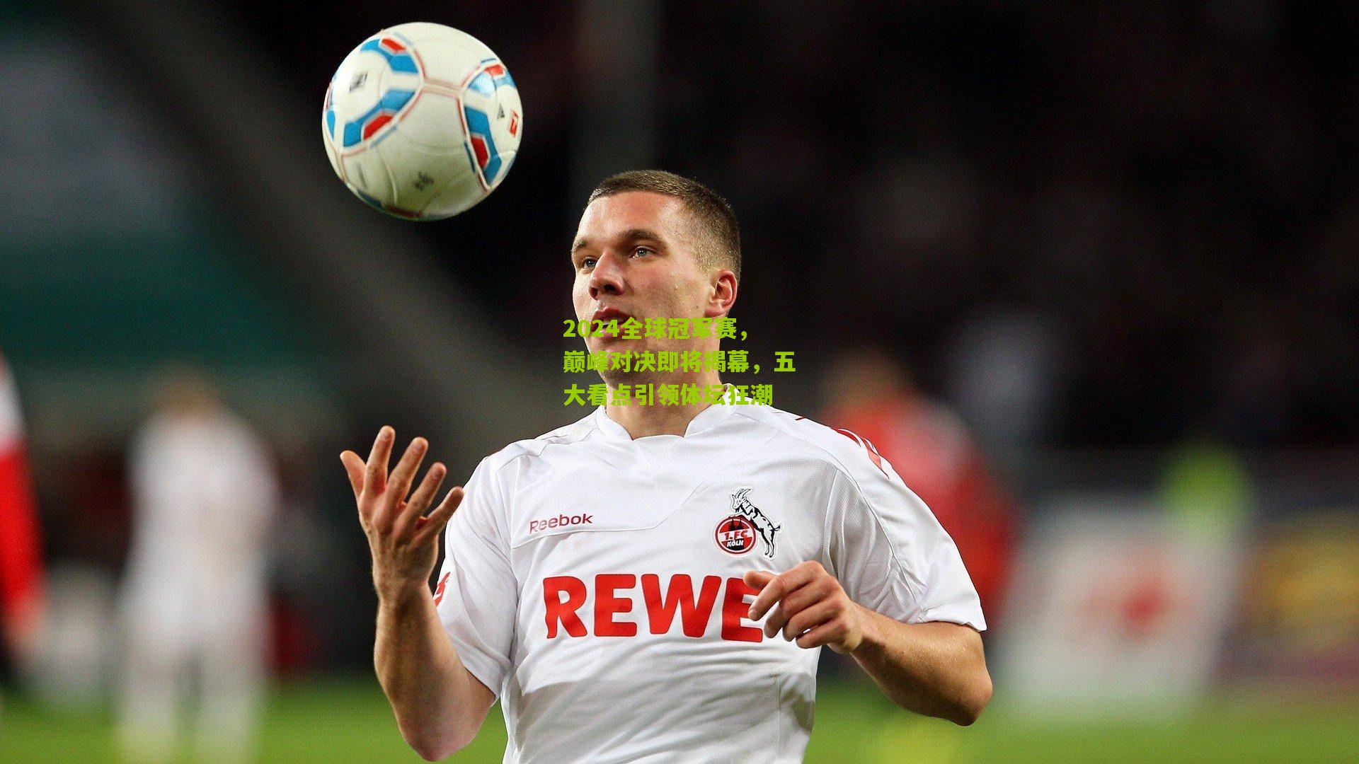 2024全球冠军赛，巅峰对决即将揭幕，五大看点引领体坛狂潮