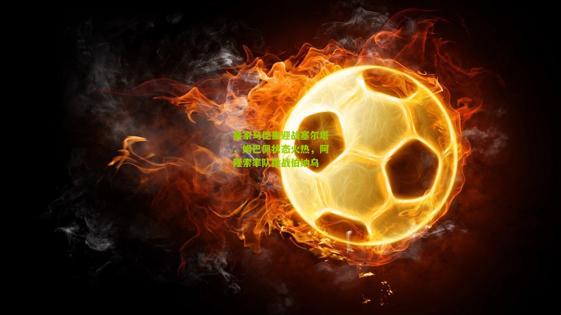 皇家马德里迎战塞尔塔，姆巴佩状态火热，阿隆索率队挑战伯纳乌