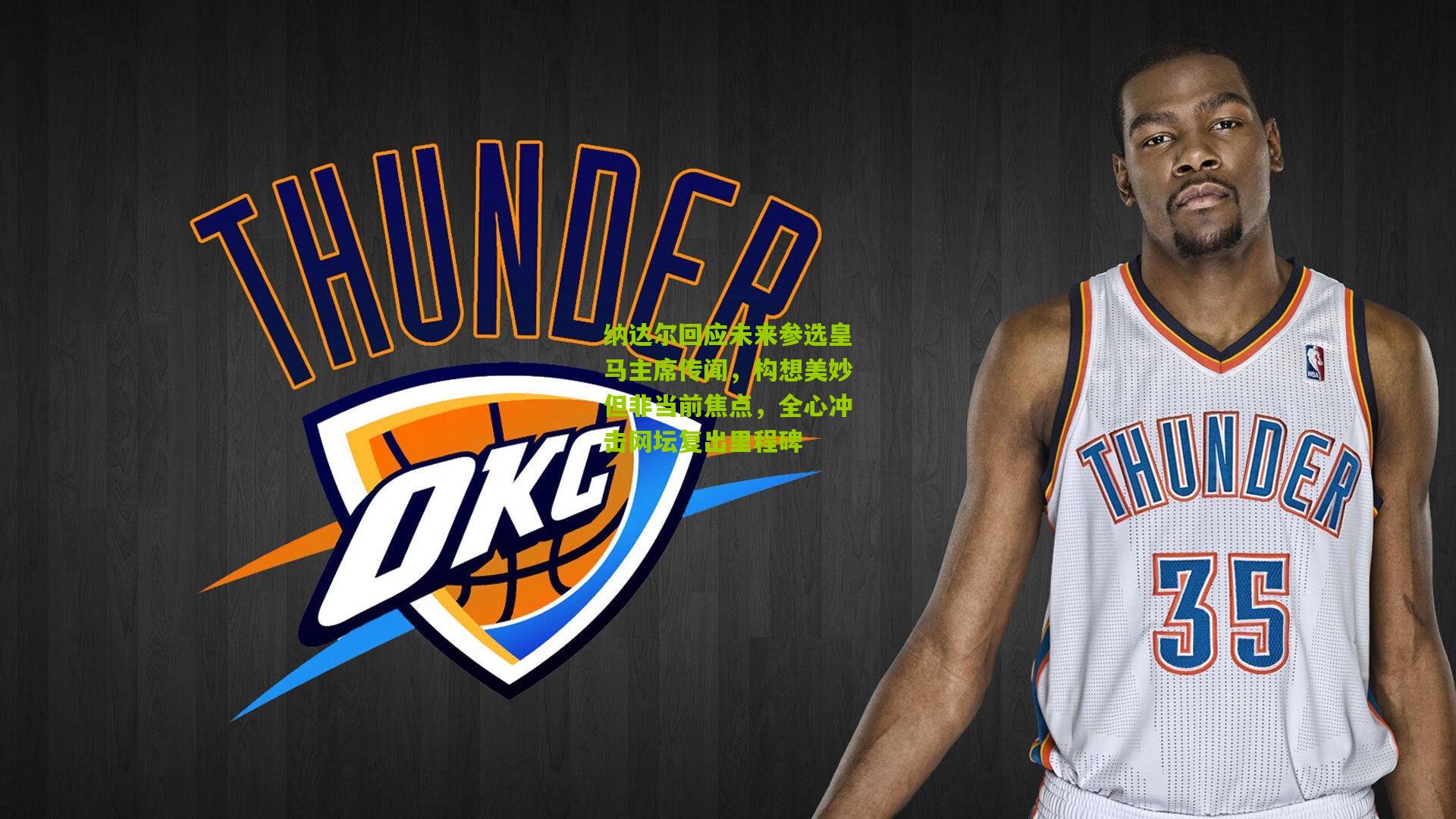 纳达尔回应未来参选皇马主席传闻，构想美妙但非当前焦点，全心冲击网坛复出里程碑