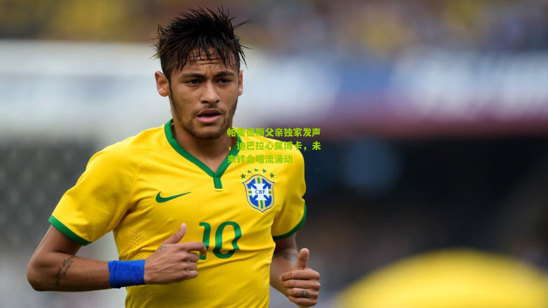 帕雷德斯父亲独家发声，迪巴拉心属博卡，未来转会暗流涌动