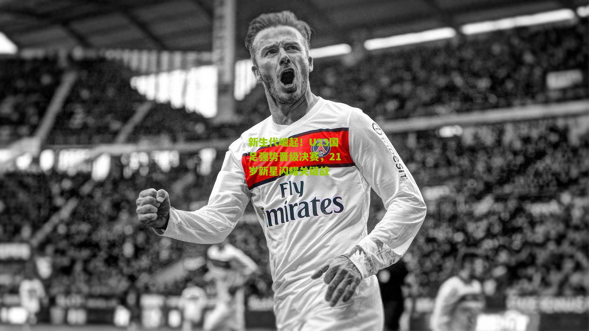 新生代崛起!U23国足强势晋级决赛,21岁新星闪耀关键战