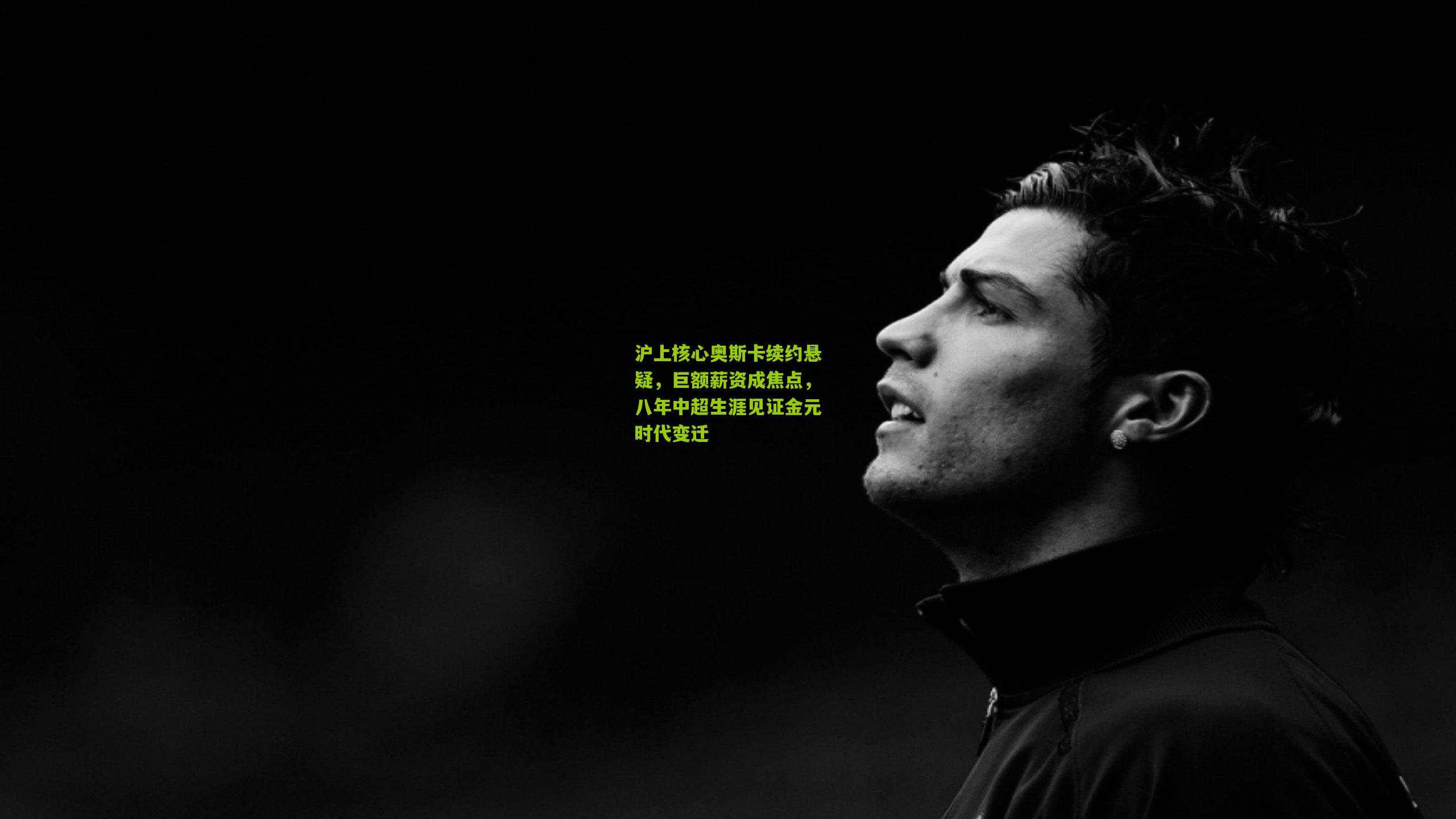 沪上核心奥斯卡续约悬疑，巨额薪资成焦点，八年中超生涯见证金元时代变迁