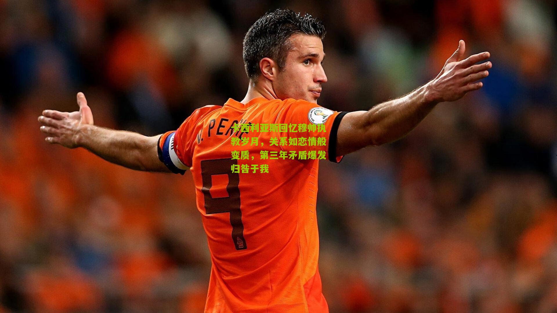 卡西利亚斯回忆穆帅执教岁月，关系如恋情般变质，第三年矛盾爆发归咎于我